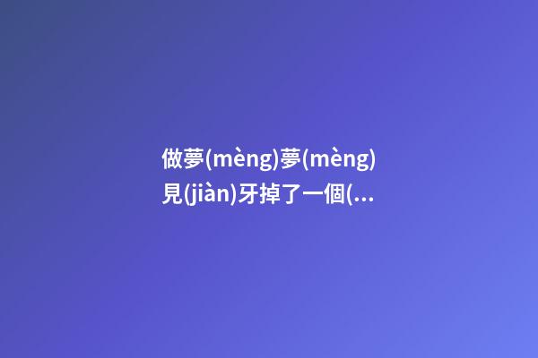 做夢(mèng)夢(mèng)見(jiàn)牙掉了一個(gè)，是在預(yù)示什么不好的事情要發(fā)生嗎-第1張-觀點(diǎn)-玄機(jī)派